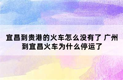 宜昌到贵港的火车怎么没有了 广州到宜昌火车为什么停运了